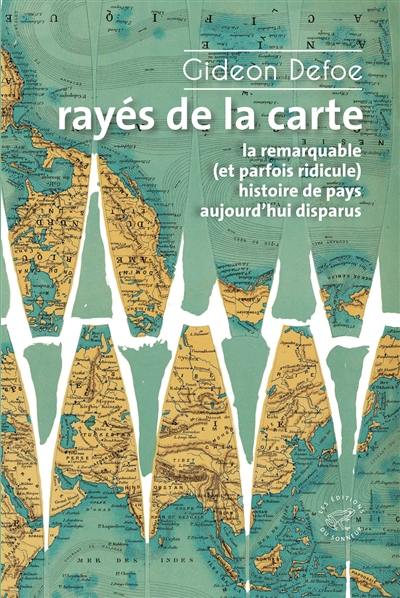 Rayés de la carte ou La remarquable (et parfois ridicule) histoire de pays aujourd'hui disparus