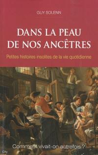 Dans la peau de nos ancêtres : Petites histoires insolites de la vie quotidienne : Comment vivait-on autrefois ?