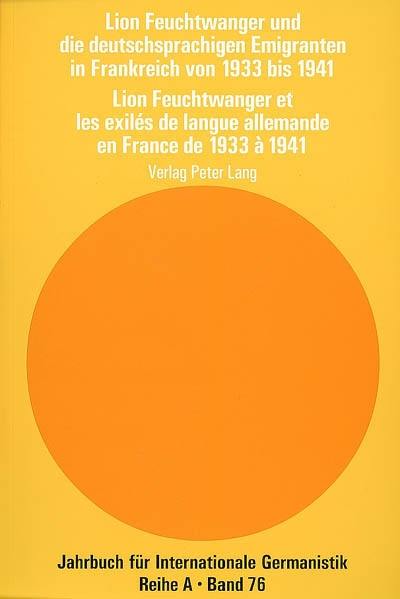 Lion Feuchtwanger et les exilés de langue allemande en France de 1933 à 1941. Lion Feuchtwanger und die deutschsprachigen Emigranten in Frankreich von 1933 bis 1941