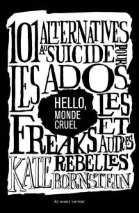 Hello, monde cruel : 101 alternatives au suicide pour les ados, les freaks et autres rebelles